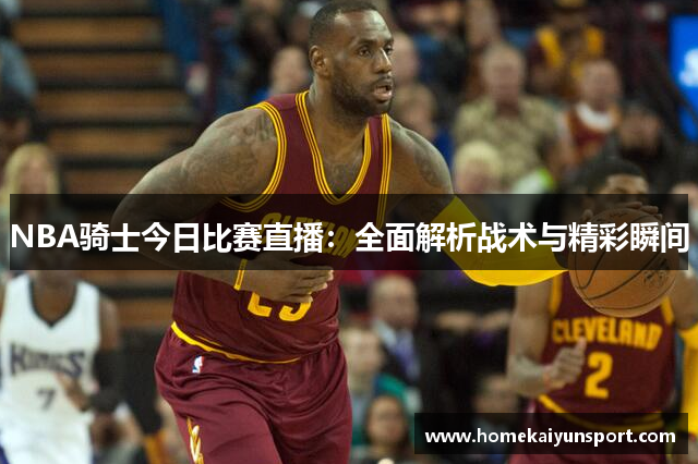 NBA骑士今日比赛直播：全面解析战术与精彩瞬间