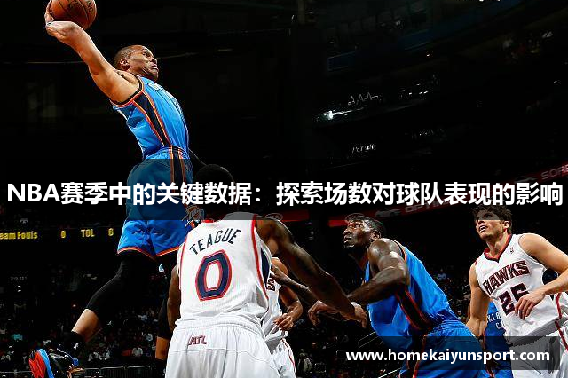 NBA赛季中的关键数据：探索场数对球队表现的影响