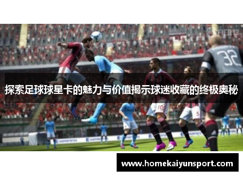 探索足球球星卡的魅力与价值揭示球迷收藏的终极奥秘