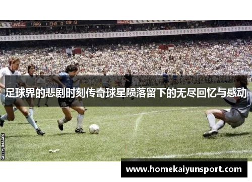 足球界的悲剧时刻传奇球星陨落留下的无尽回忆与感动