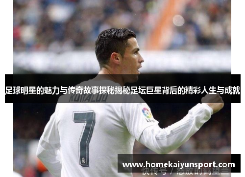 足球明星的魅力与传奇故事探秘揭秘足坛巨星背后的精彩人生与成就