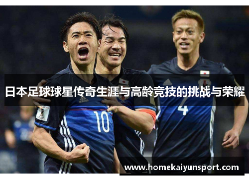 日本足球球星传奇生涯与高龄竞技的挑战与荣耀