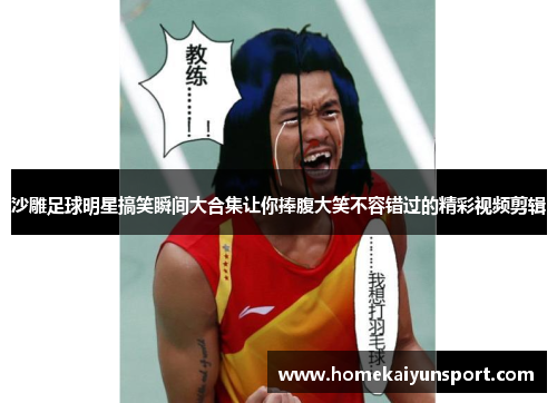 沙雕足球明星搞笑瞬间大合集让你捧腹大笑不容错过的精彩视频剪辑