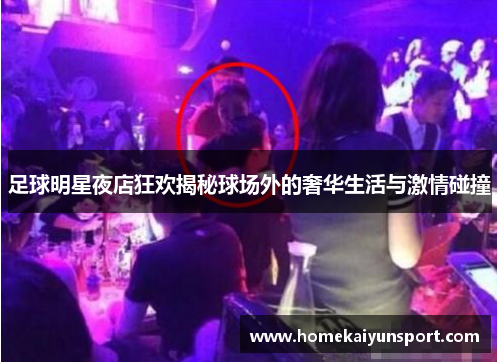 足球明星夜店狂欢揭秘球场外的奢华生活与激情碰撞