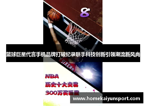 篮球巨星代言手机品牌打破纪录联手科技创新引领潮流新风尚