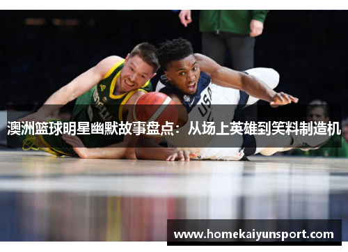 澳洲篮球明星幽默故事盘点：从场上英雄到笑料制造机