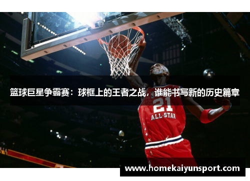 篮球巨星争霸赛：球框上的王者之战，谁能书写新的历史篇章